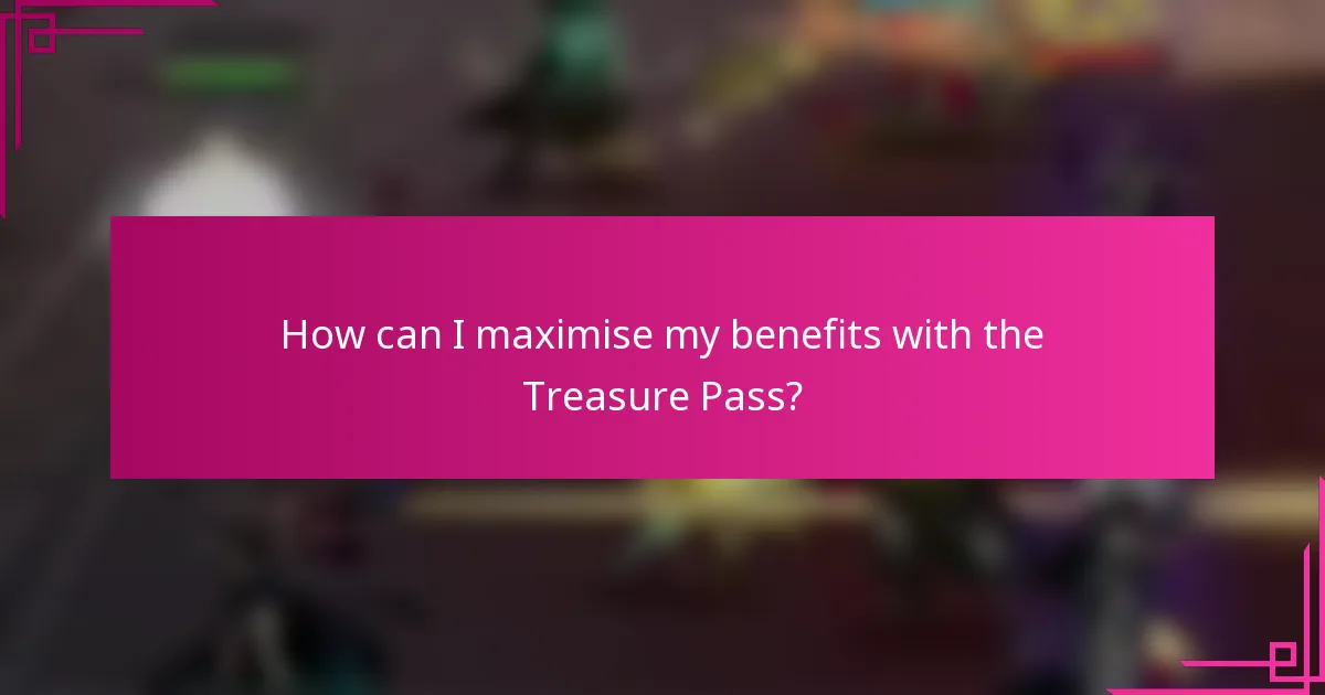 How can I maximise my benefits with the Treasure Pass?