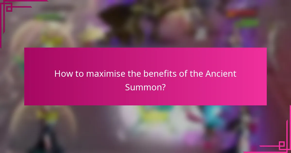 How to maximise the benefits of the Ancient Summon?